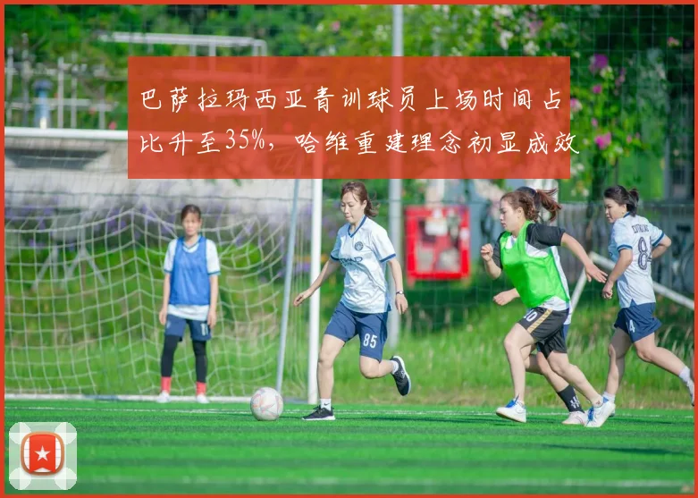 巴萨拉玛西亚青训球员上场时间占比升至35%，哈维重建理念初显成效